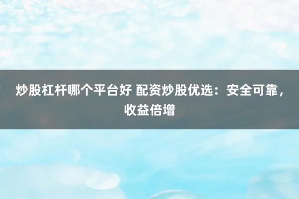 炒股杠杆哪个平台好 配资炒股优选：安全可靠，收益倍增