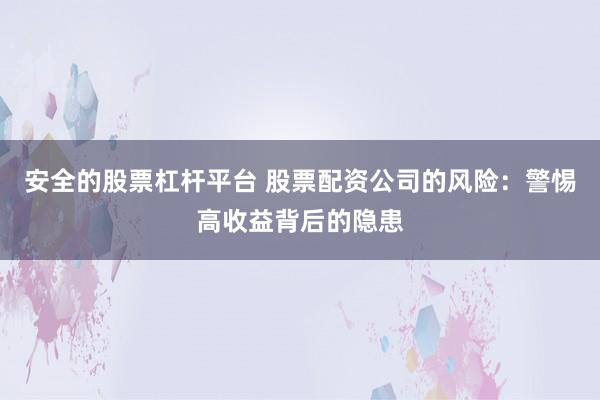 安全的股票杠杆平台 股票配资公司的风险：警惕高收益背后的隐患
