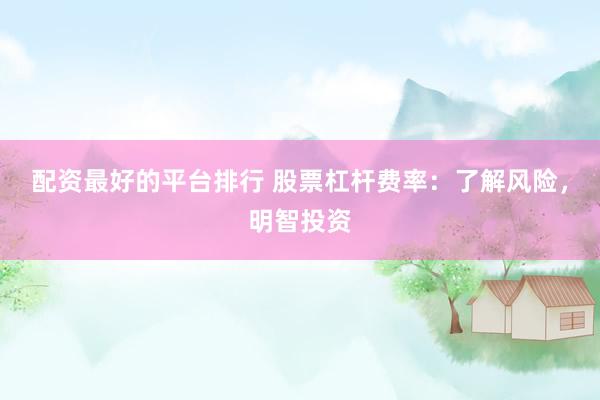 配资最好的平台排行 股票杠杆费率：了解风险，明智投资