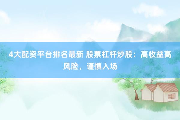 4大配资平台排名最新 股票杠杆炒股：高收益高风险，谨慎入场