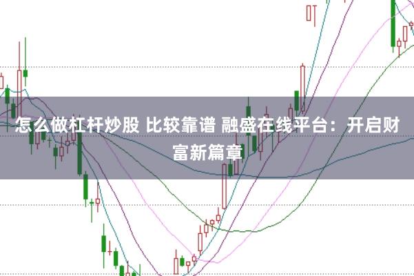 怎么做杠杆炒股 比较靠谱 融盛在线平台：开启财富新篇章