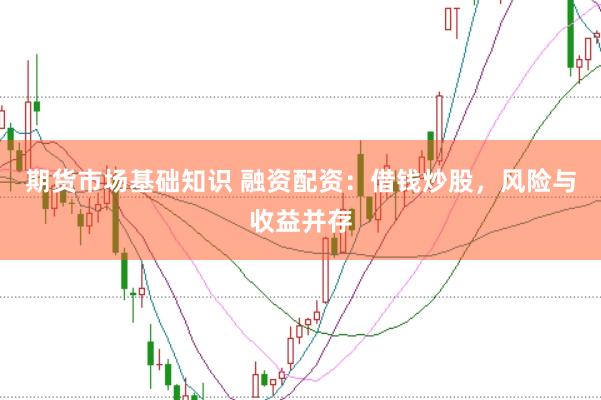 期货市场基础知识 融资配资：借钱炒股，风险与收益并存