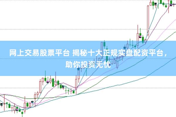 网上交易股票平台 揭秘十大正规实盘配资平台，助你投资无忧