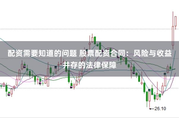 配资需要知道的问题 股票配资合同：风险与收益并存的法律保障