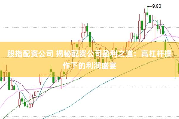 股指配资公司 揭秘配资公司盈利之道：高杠杆操作下的利润盛宴