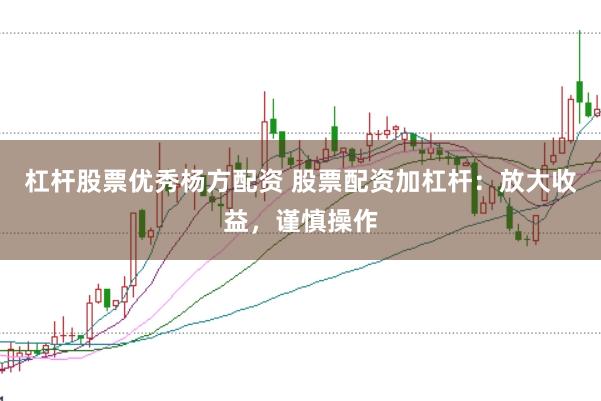 杠杆股票优秀杨方配资 股票配资加杠杆：放大收益，谨慎操作