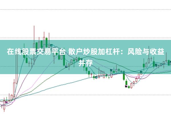 在线股票交易平台 散户炒股加杠杆：风险与收益并存