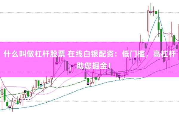 什么叫做杠杆股票 在线白银配资：低门槛，高杠杆，助您掘金！