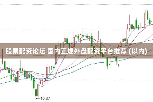股票配资论坛 国内正规外盘配资平台推荐 (以内)