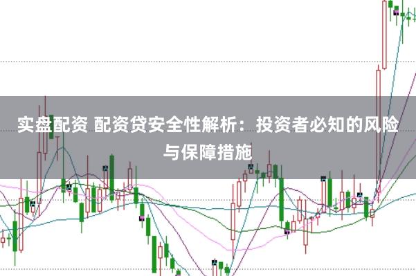 实盘配资 配资贷安全性解析：投资者必知的风险与保障措施