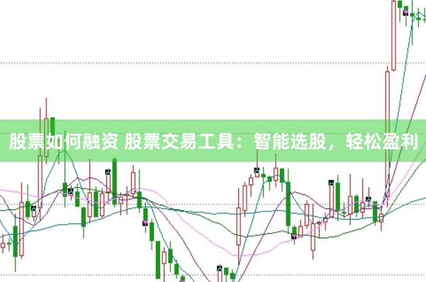股票如何融资 股票交易工具：智能选股，轻松盈利