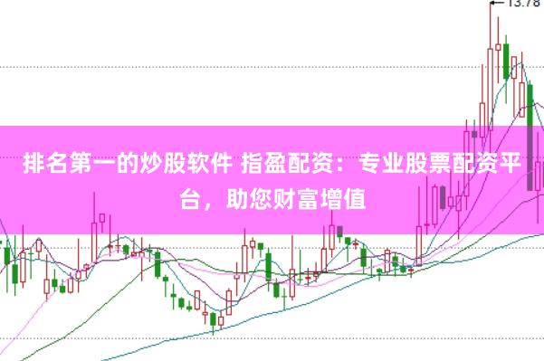 排名第一的炒股软件 指盈配资：专业股票配资平台，助您财富增值