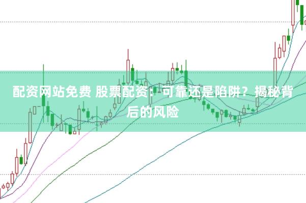 配资网站免费 股票配资：可靠还是陷阱？揭秘背后的风险