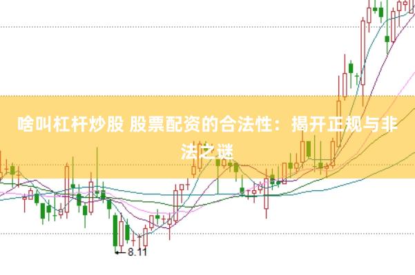 啥叫杠杆炒股 股票配资的合法性：揭开正规与非法之谜