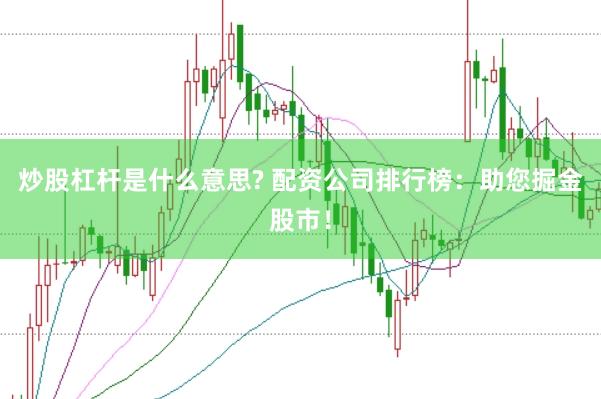 炒股杠杆是什么意思? 配资公司排行榜：助您掘金股市！