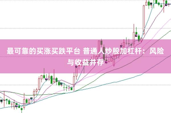 最可靠的买涨买跌平台 普通人炒股加杠杆：风险与收益并存