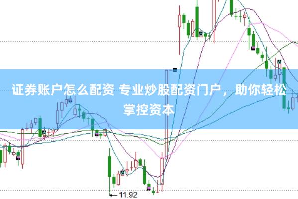 证券账户怎么配资 专业炒股配资门户，助你轻松掌控资本