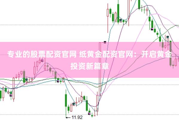 专业的股票配资官网 纸黄金配资官网：开启黄金投资新篇章