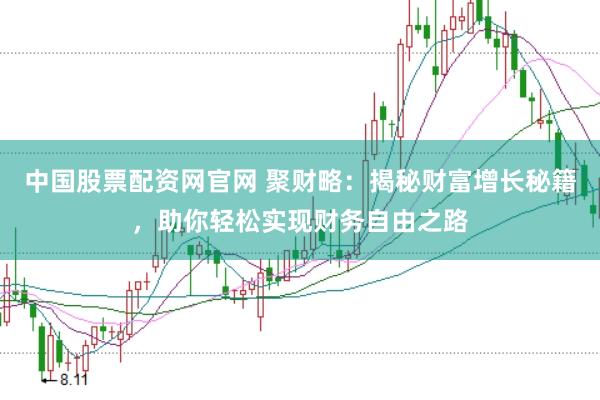 中国股票配资网官网 聚财略：揭秘财富增长秘籍，助你轻松实现财务自由之路