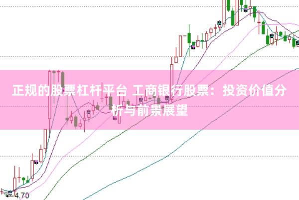 正规的股票杠杆平台 工商银行股票：投资价值分析与前景展望