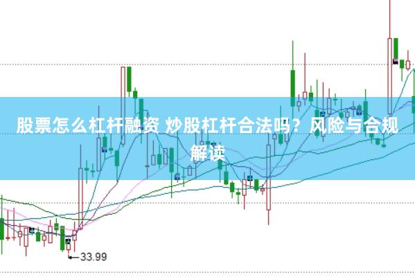 股票怎么杠杆融资 炒股杠杆合法吗？风险与合规解读