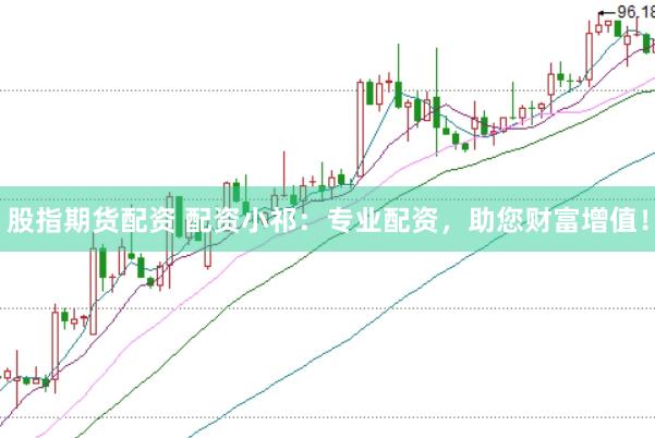 股指期货配资 配资小祁：专业配资，助您财富增值！