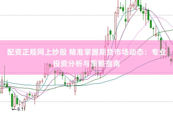 配资正规网上炒股 精准掌握期货市场动态：专业投资分析与策略指南