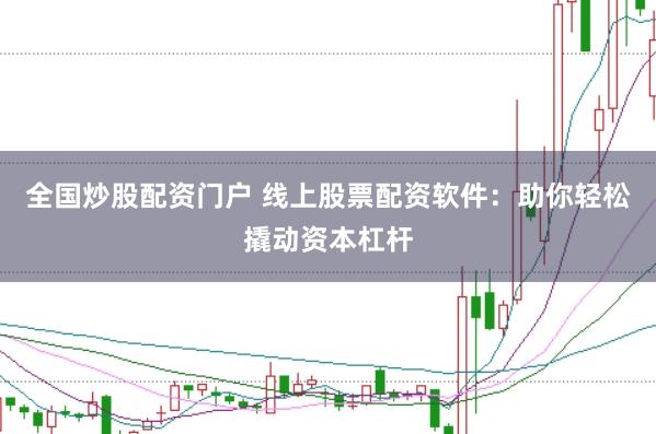 全国炒股配资门户 线上股票配资软件：助你轻松撬动资本杠杆