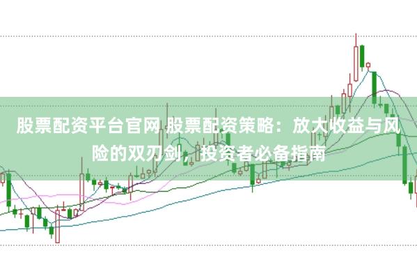 股票配资平台官网 股票配资策略：放大收益与风险的双刃剑，投资者必备指南