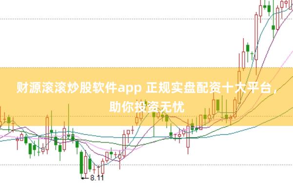 财源滚滚炒股软件app 正规实盘配资十大平台，助你投资无忧