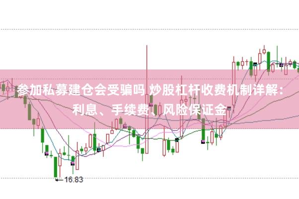 参加私募建仓会受骗吗 炒股杠杆收费机制详解：利息、手续费、风险保证金