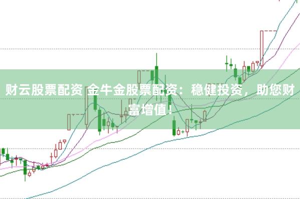财云股票配资 金牛金股票配资：稳健投资，助您财富增值！