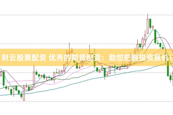 财云股票配资 优秀的期货配资：助您把握投资良机！