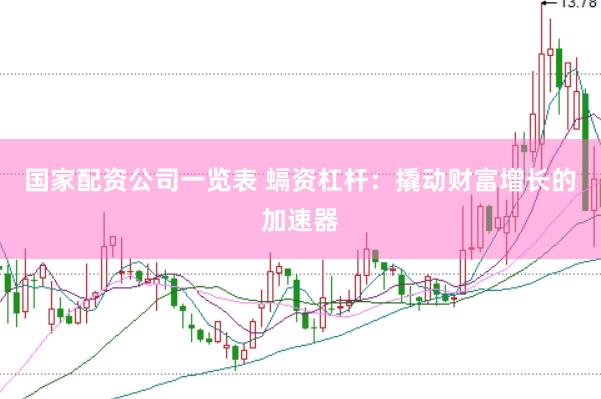 国家配资公司一览表 螎资杠杆：撬动财富增长的加速器