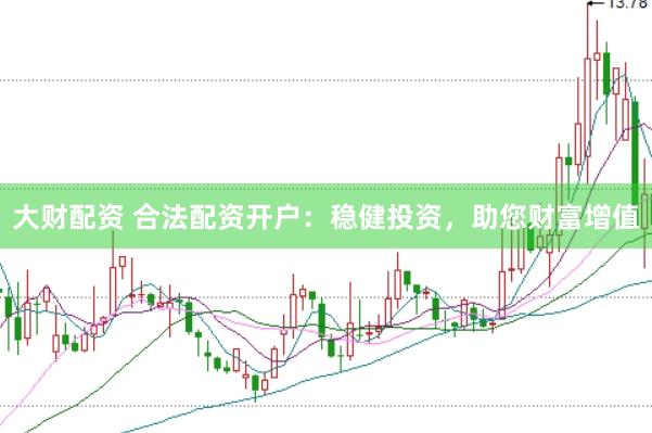 大财配资 合法配资开户：稳健投资，助您财富增值