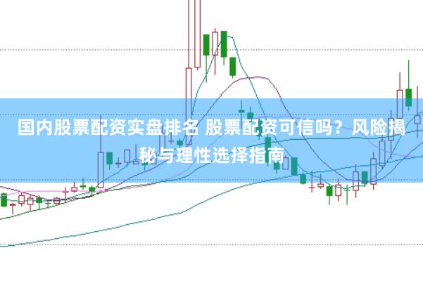 国内股票配资实盘排名 股票配资可信吗？风险揭秘与理性选择指南