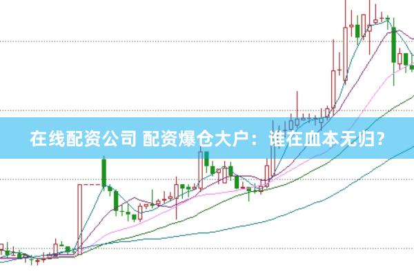 在线配资公司 配资爆仓大户：谁在血本无归？