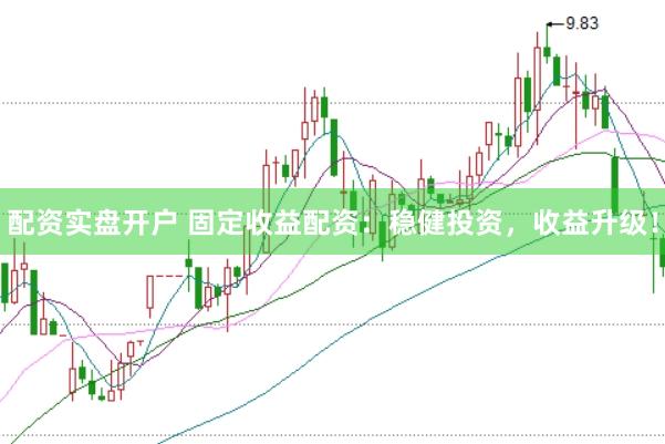 配资实盘开户 固定收益配资：稳健投资，收益升级！