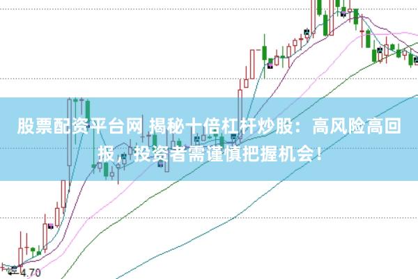股票配资平台网 揭秘十倍杠杆炒股：高风险高回报，投资者需谨慎把握机会！