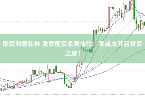 配资利息软件 股票配资免费体验：零成本开启投资之旅！