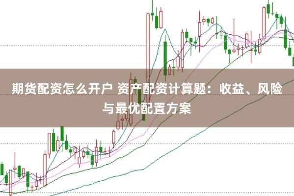 期货配资怎么开户 资产配资计算题：收益、风险与最优配置方案