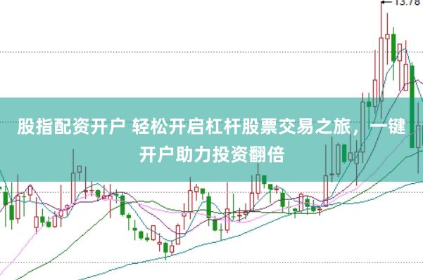 股指配资开户 轻松开启杠杆股票交易之旅，一键开户助力投资翻倍