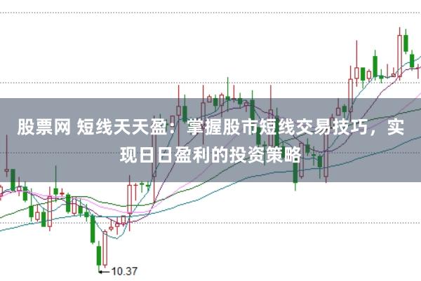 股票网 短线天天盈：掌握股市短线交易技巧，实现日日盈利的投资策略