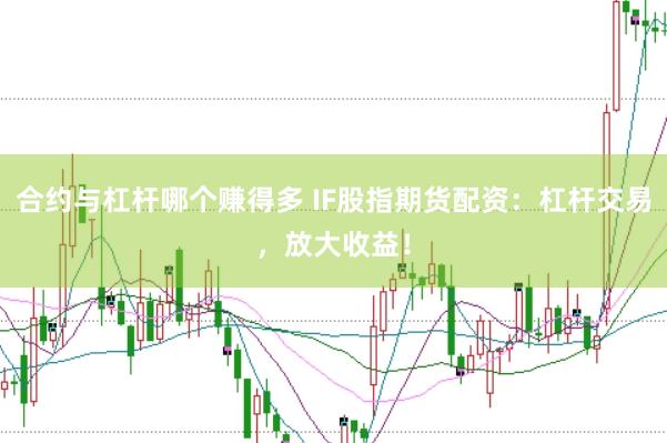 合约与杠杆哪个赚得多 IF股指期货配资：杠杆交易，放大收益！