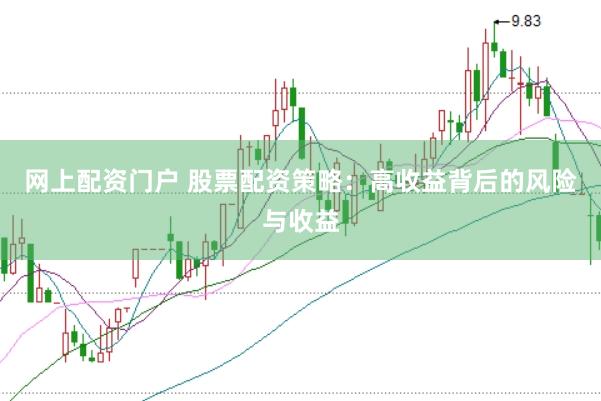 网上配资门户 股票配资策略：高收益背后的风险与收益