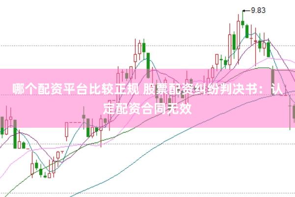 哪个配资平台比较正规 股票配资纠纷判决书：认定配资合同无效