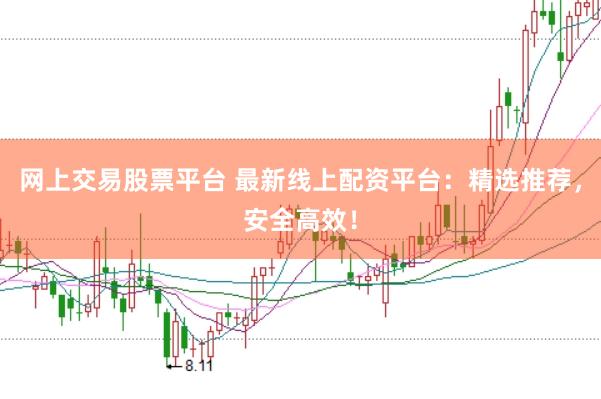 网上交易股票平台 最新线上配资平台：精选推荐，安全高效！