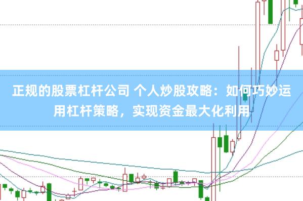 正规的股票杠杆公司 个人炒股攻略：如何巧妙运用杠杆策略，实现资金最大化利用