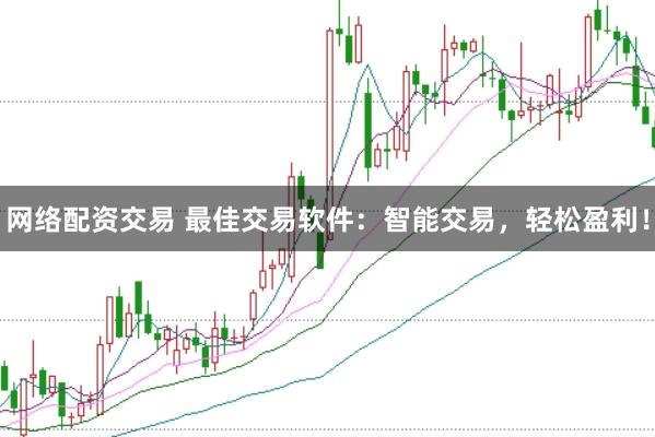 网络配资交易 最佳交易软件：智能交易，轻松盈利！
