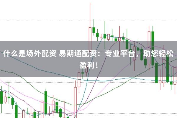 什么是场外配资 易期通配资：专业平台，助您轻松盈利！